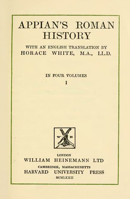 Appian's Roman History.
With an English translation by Horace White.
Vol. 1. // The Loeb Classical Library.
London: Heinemann, 1912
(repr. London: Clay & Co, 1972)
