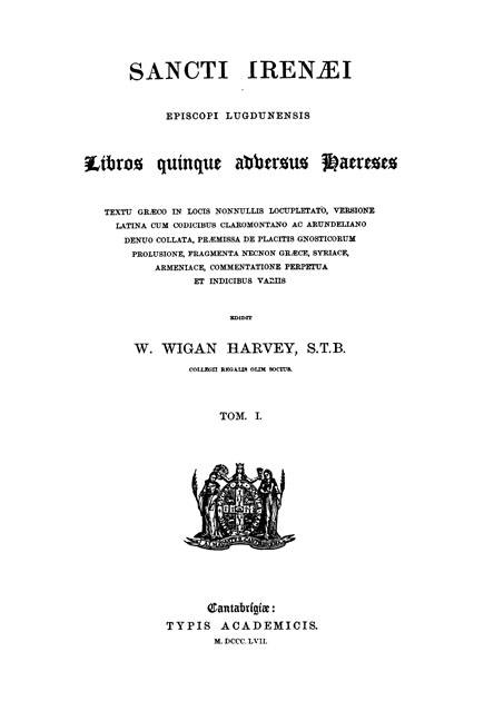 Sancti Irenaei episcopi Lugdunensis

libros quinque adversus haereses.

Ed. W.W.Harvey. Vol. I.

Cantabrigiae: Typis Academicis, 1857