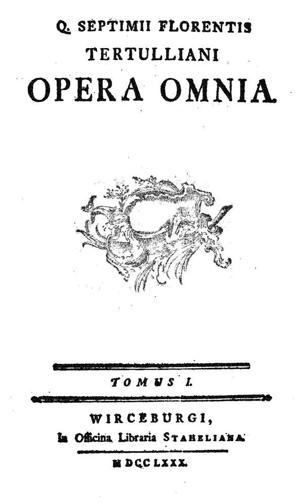 Quinti Septimii Florentis Tertulliani opera omnia.

Tomus primus. Wurzburg: Officina Libraria Staheliana, 1780