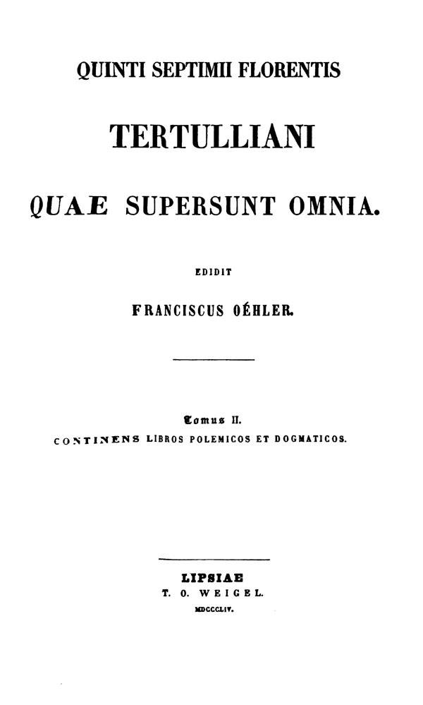 Quinti Septimii Florentis Tertulliani quae supersunt omnia.

Edidit Franciscus Oehler. Tomus II. Lipsiae: Weigel, 1854