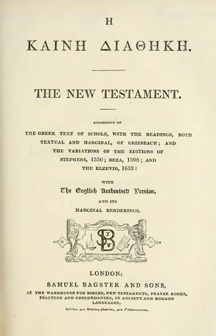 The New Testament:

Consisting of the Greek text of Scholz,

with the readings, both textual and marginal, of Griesbach;

and the variations of the editions of Stephens, 1550;

Beza, 1598; and the Elzevir, 1663;

with the English Authorised Version.

London: Bagster and Sons.

(Bagster's Critical New Testament.)