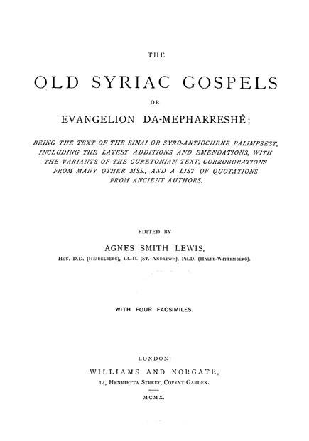 The Old Syriac Gospels,

or Evangelion da-Mepharreshe:

being the text of the Sinai

or Syro-Antiochene Palimpsest,

including the latest additions and emendations,

with the variants of the Curetonian text,

corroborations from many other MSS,

and a list of quotations from ancient authors.

Edited by Agnes Smith Lewis.

London: Williams and Norgate, 1910