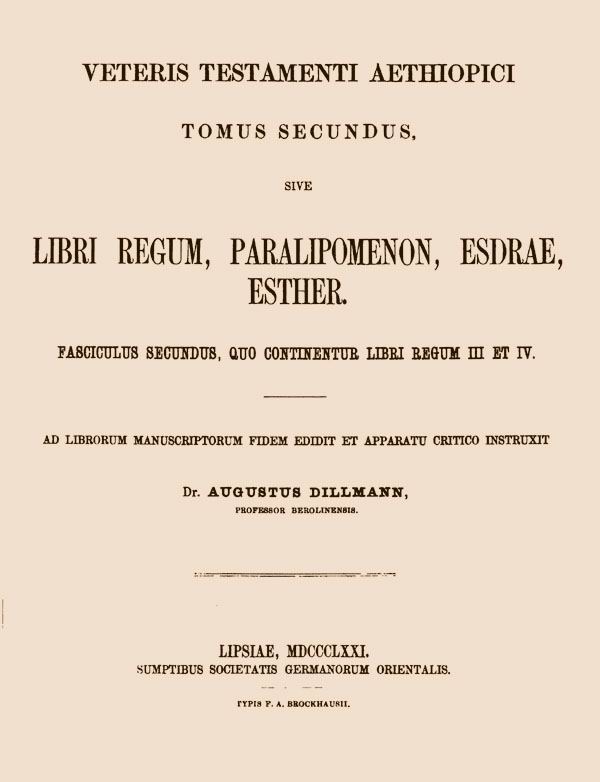 Biblia Veteris Testamenti Aethiopica,

in quinque tomos distributa,

ad librorum manuscriptorum fidem edidit et apparatu

critico instruxit Augustus Dillmann.

Tomus secundus, fasciculus secundus. Leipzig: Vogelius, 1871