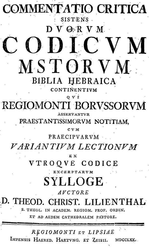Lilienthal. Commentatio critica sistens duorum Codicum MS Torum Biblia Hebraica continentium.

Regiomonti et Lipsiae: Impensis Haered. Hartung. et Zeisii, 1770