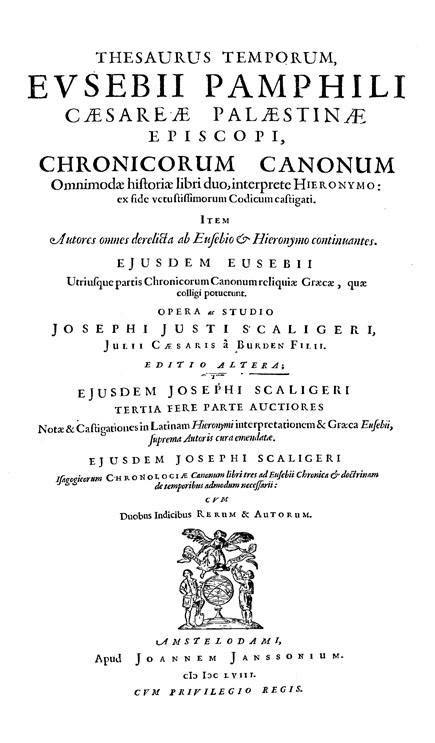 Thesaurus temporum Eusebii Pamphili Caesareae Palestinae episcopi,

Chronicorum Canonum omnimodae historiae libri duo, interprete Hieronymo:

ex fide vetustissimorum Codicum castigati.

Item autores omnes derelicta ab Eusebio et Hieronymo continuantes.

Ejusdem Eusebii utriusque partis Chronicorum Canonum reliquiae Graecae, quae colligi potuerunt.

Editio altera, in qua ejusdem Josephi Justi Scaligeri tertia fere parte auctiores Notae et Castigationes in Latinam Hieronymi interpretationem et Graeca Eusebii, suprema Autoris cura emendatae.

Amsterdam: Joannes Janssonius, 1658