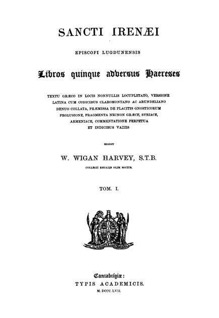 Sancti Irenaei episcopi Lugdunensis

libros quinque adversus haereses.

Ed. W.W.Harvey. Vol. I.

Cantabrigiae: Typis Academicis, 1857
