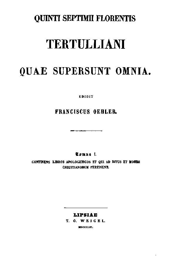 Quinti Septimii Florentis Tertulliani quae supersunt omnia.

Edidit Franciscus Oehler. Tomus I. Lipsiae: Weigel, 1853