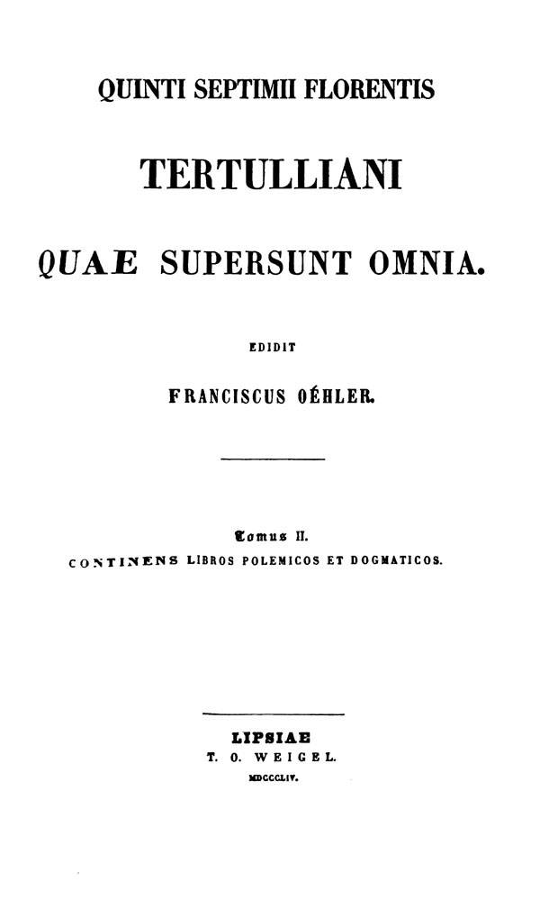 Quinti Septimii Florentis Tertulliani quae supersunt omnia.

Edidit Franciscus Oehler. Tomus II. Lipsiae: Weigel, 1854