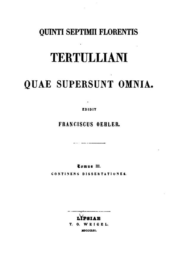 Quinti Septimii Florentis Tertulliani quae supersunt omnia.

Edidit Franciscus Oehler. Tomus III. Lipsiae: Weigel, 1853